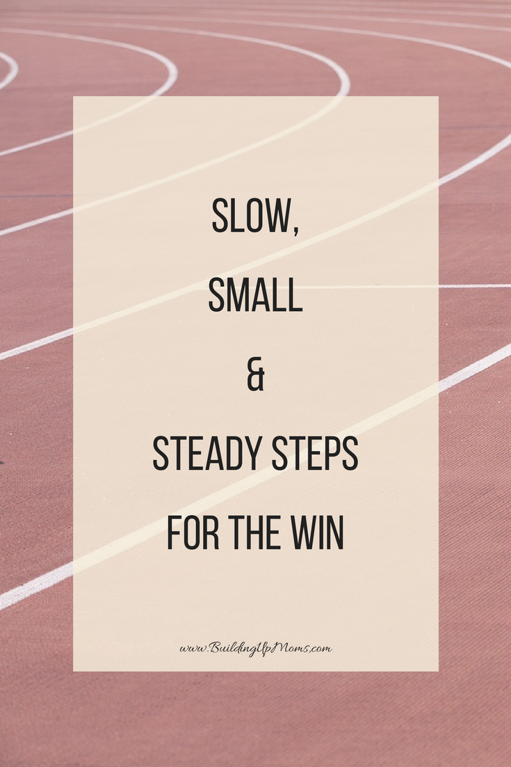 Slow, small & steady steps for the win